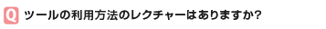 ツールの利用方法のレクチャーはありますか？